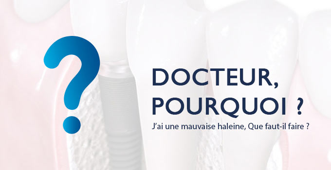 Mauvaise haleine - QUE FAIRE ? - Pourquoi Docteur